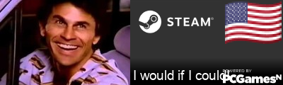 I would if I could! Steam Signature