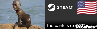 The bank is closed on sunday Steam Signature
