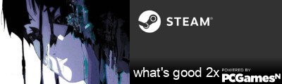 what's good 2x Steam Signature