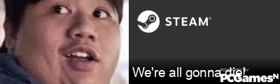 We're all gonna die! Steam Signature