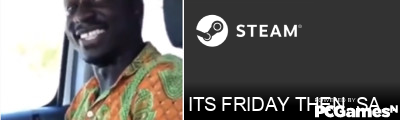 ITS FRIDAY THEN, SATURDAY SUNDAY Steam Signature