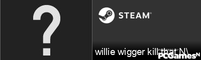 willie wigger kill that N\ Steam Signature